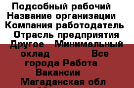 Подсобный рабочий › Название организации ­ Компания-работодатель › Отрасль предприятия ­ Другое › Минимальный оклад ­ 15 000 - Все города Работа » Вакансии   . Магаданская обл.,Магадан г.